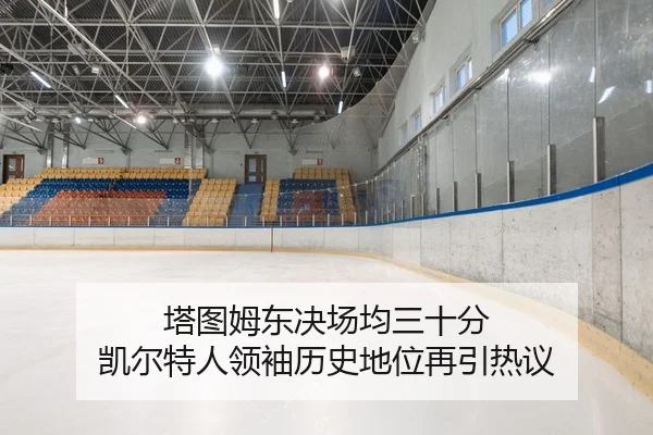 塔图姆东决场均三十分 凯尔特人领袖历史地位再引热议